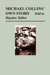 Michael Collins' Own Story - Told to Hayden Tallbot - Michael Collins