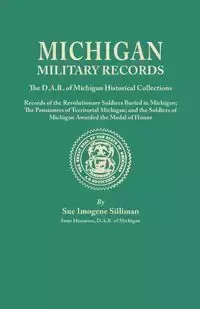 Michigan Military Records. the D.A.R. of Michigan Historical Collections; Records of the Revolutionary Soldiers Buried in Michigan; The Pensioners of - Sue Imogene Silliman