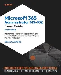 Microsoft 365 Administrator MS-102 Exam Guide - Aaron Guilmette