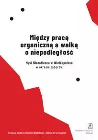 Między pracą organiczną a walką o niepodległość - Brzechczyn Krzysztof, Wawrzynowicz Andrzej