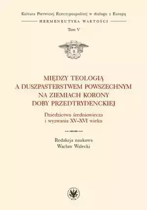 Między teologią a duszpasterstwem powszechnym na ziemiach Korony doby przedtrydenckiej - Walecki Wacław