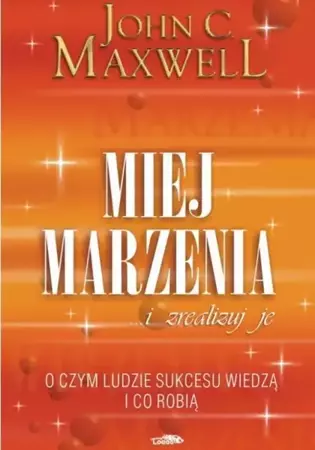 Miej marzenia ... i zrealizuj je! - Maxwell John C.