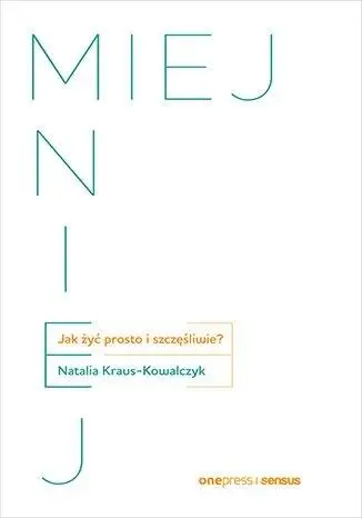 Miej mniej. Jak żyć prosto i szczęśliwie? - Natalia Kraus - Kowalczyk