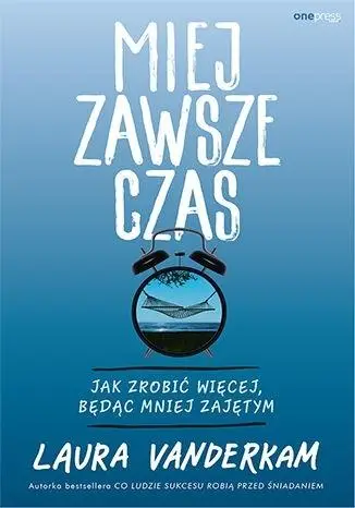 Miej zawsze czas. Jak zrobić więcej, będąc mniej.. - Laura Vanderkam