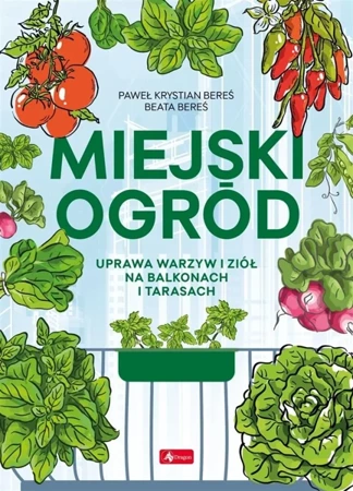 Miejski ogród. Uprawa warzyw i ziół na balkonach - Paweł Bereś, Beata Bereś