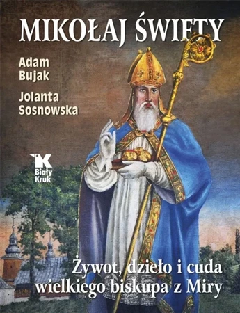 Mikołaj Święty. Żywot, dzieła i cuda.. - Adam Bujak, Jolanta Sosnowska