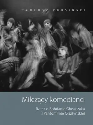 Milczący komedianci. Rzecz o Bohdanie Głuszczaku i Pantomimie Olsztyńskiej - TADEUSZ PRUSIŃSKI