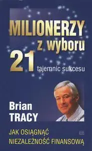 Milionerzy z wyboru. 21 tajemnic sukcesu - Brian Tracy