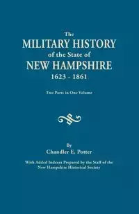 Military History of the State of New Hampshire, 1623-1861. Two Parts in One Volume. with Added Indexes Prepared by the Staff of the New Hampshire - Potter Chandler E.