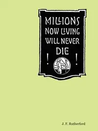 Millions Now Living Will Never Die! - Rutherford J. F.