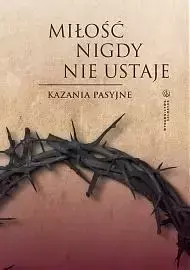 Miłość nigdy nie ustaje. Kazania pasyjne - red. Dawid Czaicki