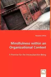 Mindfulness within an Organizational Context - A Premise for the Intrasubjective Being - Benjamin White