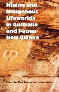 Mining and Indigenous Lifeworlds in Australia and Papua New Guinea - Rumsey Alan