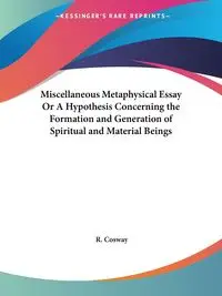 Miscellaneous Metaphysical Essay Or A Hypothesis Concerning the Formation and Generation of Spiritual and Material Beings - Cosway R.