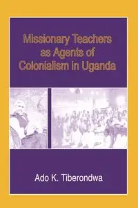 Missionary Teachers as Agents of Colonia - Tiberondwa Ado K.