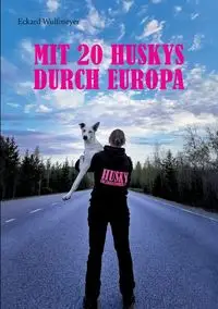 Mit 20 Huskys durch Europa - Wulfmeyer Eckard