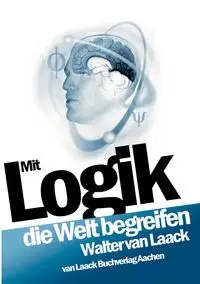 Mit Logik die Welt begreifen - Walter van Laack