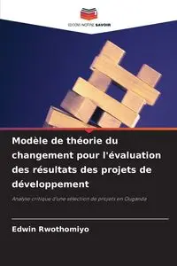 Modèle de théorie du changement pour l'évaluation des résultats des projets de développement - Edwin Rwothomiyo