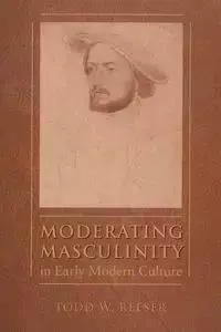 Moderating Masculinity in Early Modern Culture - Reeser Todd W.