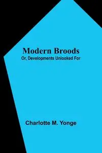 Modern Broods; Or, Developments Unlooked For - Charlotte M. Yonge