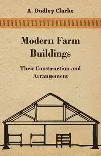 Modern Farm Buildings - Their Construction and Arrangement - Clarke A. Dudley