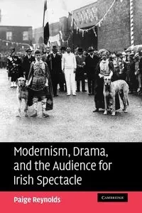 Modernism, Drama, and the Audience for Irish Spectacle - Paige Reynolds
