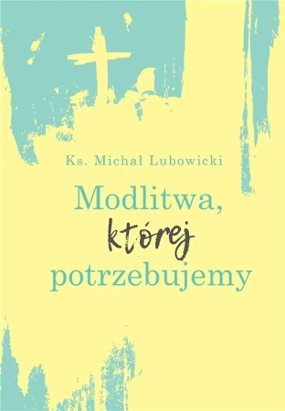 Modlitwa, której potrzebujemy - Michał Lubowicki