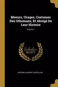 Moeurs, Usages, Costumes Des Othomans, Et Abrégé De Leur Histoire; Volume 1 - Antoine Castellan Laurent