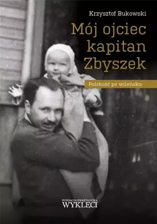 Mój ojciec kapitan Zbyszek. Polskość po wileńsku - Krzysztof Bukowski