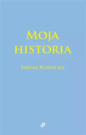 Moja historia. Moja historia - Sabina Bławacka