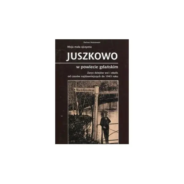 Moja mała ojczyzna Juszkowo w powiecie gdańskim - DARIUSZ DOLATOWSKI