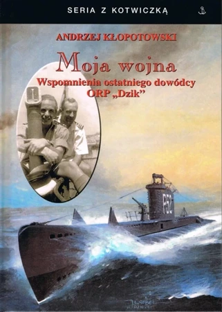 Moja wojna. Wspomnienia ostatniego dowódcy ORP.. - Andrzej Kłopotowski