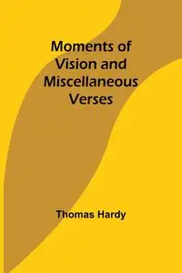 Moments of Vision and Miscellaneous Verses - Thomas Hardy