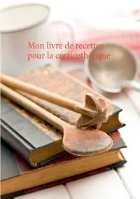 Mon livre de recettes pour la corticothérapie - MENARD Cédric