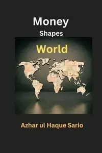 Money Shapes World - Sario Azhar ul Haque