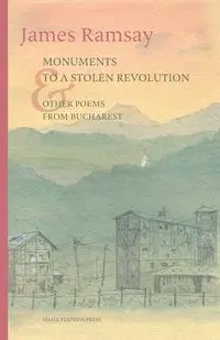 Monuments to a Stolen Revolution and Other Poems from Bucharest - James Ramsay