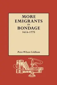 More Emigrants in Bondage, 1614-1775 - Peter Wilson Coldham