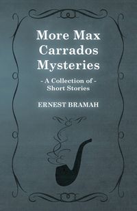 More Max Carrados Mysteries (a Collection of Short Stories) - Ernest Bramah