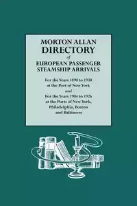 Morton Allan Directory of European Passenger Steamship Arrivals for the Years 1890-1930 at the Port of New York, and for the Years 1904-1926 at the Po - Allan Morton