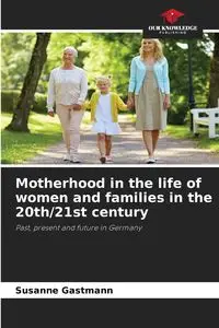 Motherhood in the life of women and families in the 20th/21st century - Susanne Gastmann