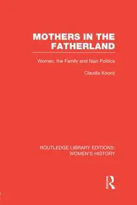 Mothers in the Fatherland - Claudia Koonz