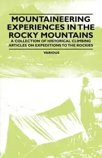 Mountaineering Experiences in the Rocky Mountains - A Collection of Historical Climbing Articles on Expeditions to the Rockies - Various