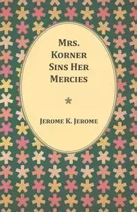 Mrs. Korner Sins Her Mercies - K. Jerome Jerome