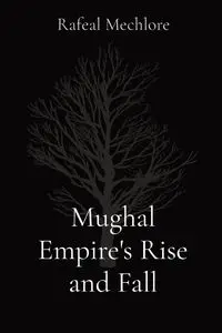 Mughal Empire's Rise and Fall - Mechlore Rafeal