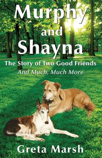 Murphy and Shayna, The Story of Two Good Friends And Much, Much More - Greta Marsh