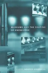 Museums and the Shaping of Knowledge - Eileen Hooper Greenhill