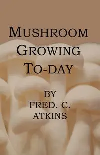 Mushroom Growing Today - Fred C. Atkins