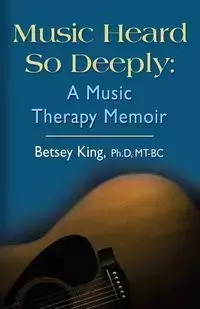 Music Heard So Deeply - Betsey King PhD MT BC