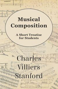 Musical Composition - A Short Treatise for Students - Stanford Charles Villiers