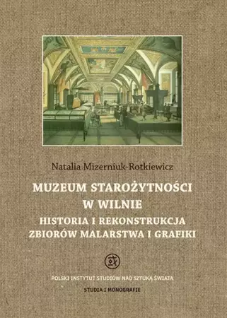 Muzeum starożytności w Wilnie. Historia i rekonstrukcja zbiorów malarstwa i grafiki - Natalia Mizerniuk-Rotkiewicz